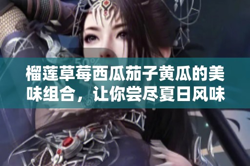 榴莲草莓西瓜茄子黄瓜的美味组合，让你尝尽夏日风味