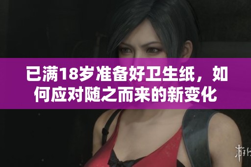 已满18岁准备好卫生纸，如何应对随之而来的新变化