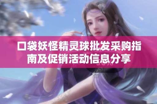 口袋妖怪精灵球批发采购指南及促销活动信息分享