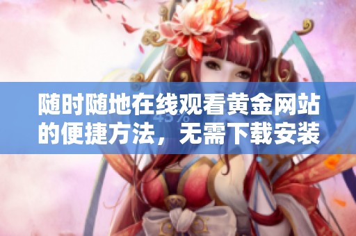 随时随地在线观看黄金网站的便捷方法，无需下载安装应用