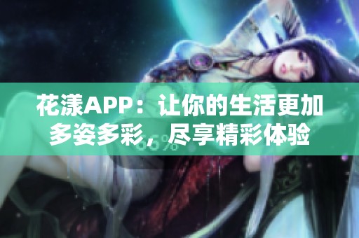 花漾APP：让你的生活更加多姿多彩，尽享精彩体验