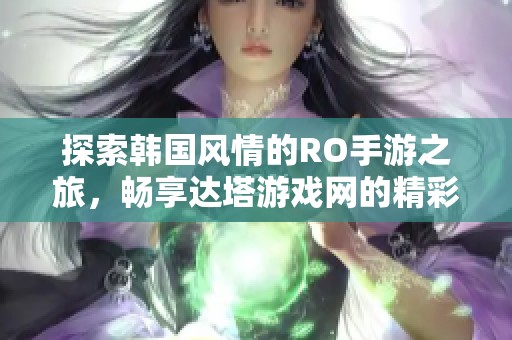 探索韩国风情的RO手游之旅，畅享达塔游戏网的精彩体验