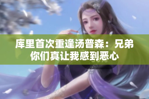 库里首次重逢汤普森：兄弟你们真让我感到恶心