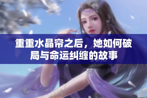 重重水晶帘之后，她如何破局与命运纠缠的故事