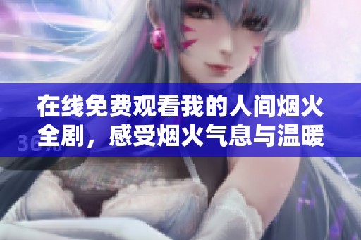 在线免费观看我的人间烟火全剧，感受烟火气息与温暖爱情