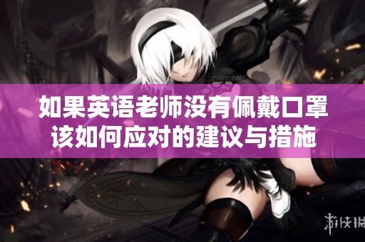 如果英语老师没有佩戴口罩该如何应对的建议与措施