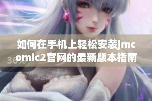 如何在手机上轻松安装jmcomic2官网的最新版本指南