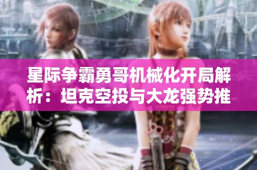 星际争霸勇哥机械化开局解析：坦克空投与大龙强势推进策略