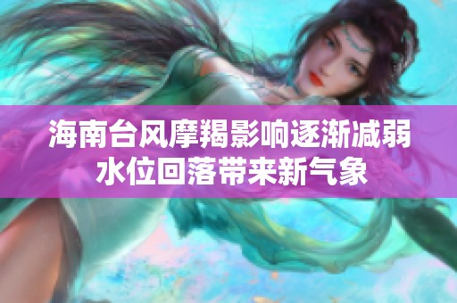 海南台风摩羯影响逐渐减弱 水位回落带来新气象