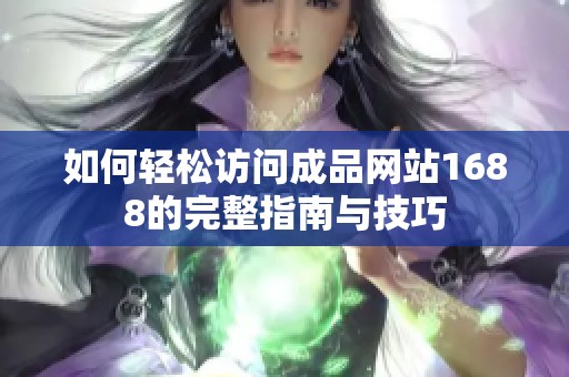 如何轻松访问成品网站1688的完整指南与技巧
