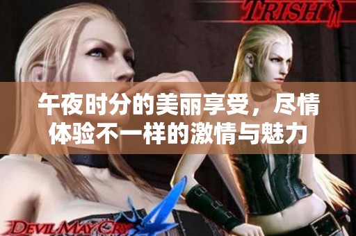 午夜时分的美丽享受，尽情体验不一样的激情与魅力