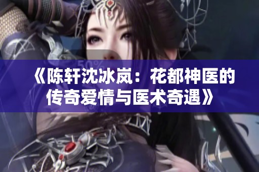 《陈轩沈冰岚：花都神医的传奇爱情与医术奇遇》