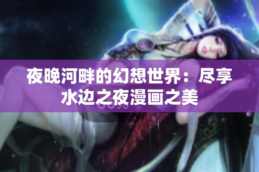 夜晚河畔的幻想世界：尽享水边之夜漫画之美