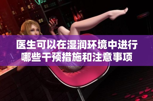 医生可以在湿润环境中进行哪些干预措施和注意事项