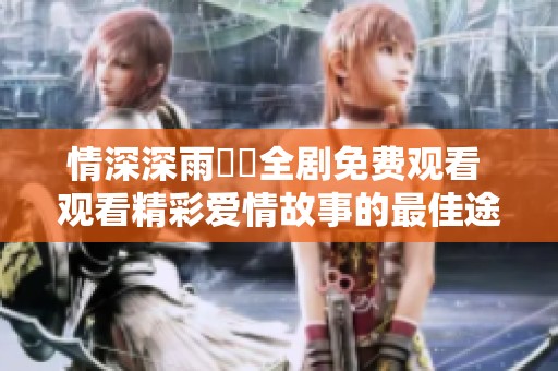 情深深雨濛濛全剧免费观看 观看精彩爱情故事的最佳途径