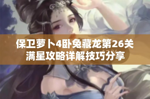 保卫萝卜4卧兔藏龙第26关满星攻略详解技巧分享