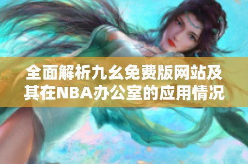 全面解析九幺免费版网站及其在NBA办公室的应用情况