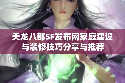 天龙八部SF发布网家庭建设与装修技巧分享与推荐