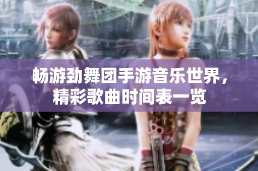 畅游劲舞团手游音乐世界，精彩歌曲时间表一览