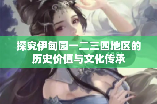 探究伊甸园一二三四地区的历史价值与文化传承