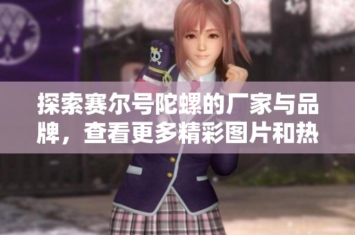 探索赛尔号陀螺的厂家与品牌，查看更多精彩图片和热帖