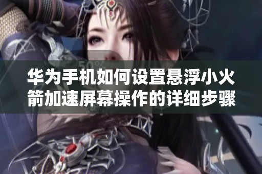 华为手机如何设置悬浮小火箭加速屏幕操作的详细步骤