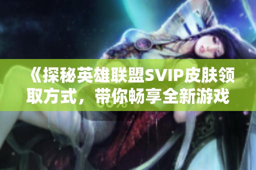 《探秘英雄联盟SVIP皮肤领取方式，带你畅享全新游戏体验》