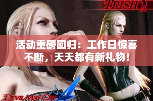 活动重磅回归：工作日惊喜不断，天天都有新礼物！