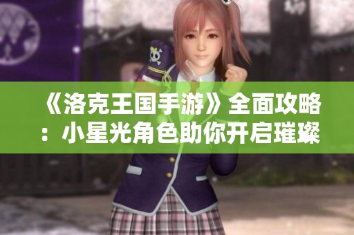 《洛克王国手游》全面攻略：小星光角色助你开启璀璨冒险之旅
