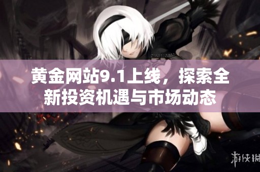 黄金网站9.1上线，探索全新投资机遇与市场动态