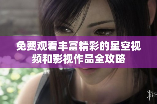 免费观看丰富精彩的星空视频和影视作品全攻略