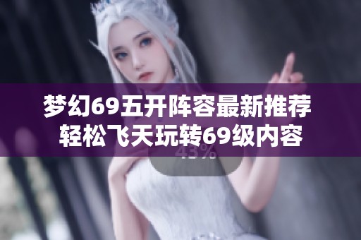 梦幻69五开阵容最新推荐 轻松飞天玩转69级内容