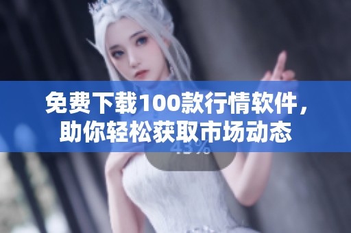 免费下载100款行情软件，助你轻松获取市场动态