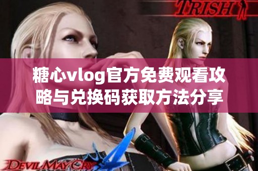 糖心vlog官方免费观看攻略与兑换码获取方法分享