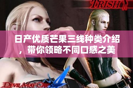 日产优质芒果三线种类介绍，带你领略不同口感之美
