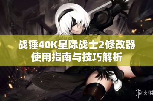 战锤40K星际战士2修改器使用指南与技巧解析