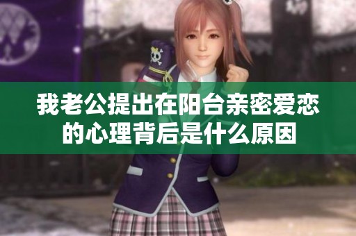 我老公提出在阳台亲密爱恋的心理背后是什么原因