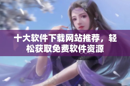 十大软件下载网站推荐，轻松获取免费软件资源