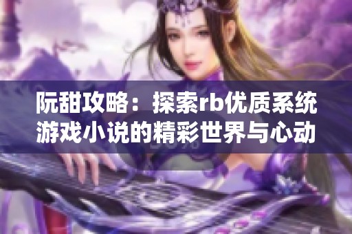 阮甜攻略：探索rb优质系统游戏小说的精彩世界与心动旅程