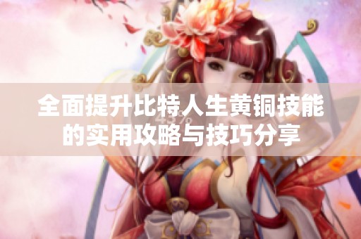 全面提升比特人生黄铜技能的实用攻略与技巧分享