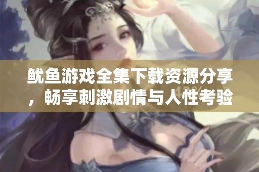 鱿鱼游戏全集下载资源分享，畅享刺激剧情与人性考验