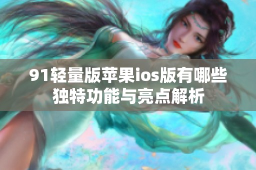 91轻量版苹果ios版有哪些独特功能与亮点解析