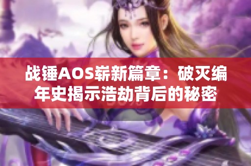 战锤AOS崭新篇章：破灭编年史揭示浩劫背后的秘密