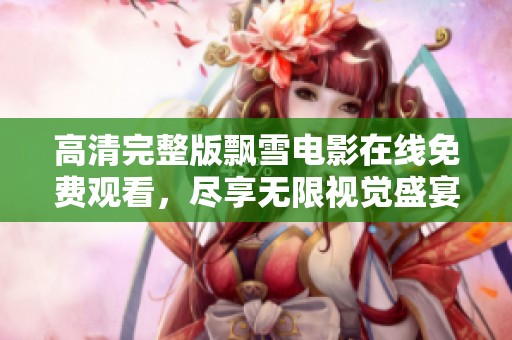 高清完整版飘雪电影在线免费观看，尽享无限视觉盛宴