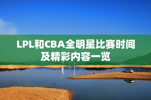 LPL和CBA全明星比赛时间及精彩内容一览