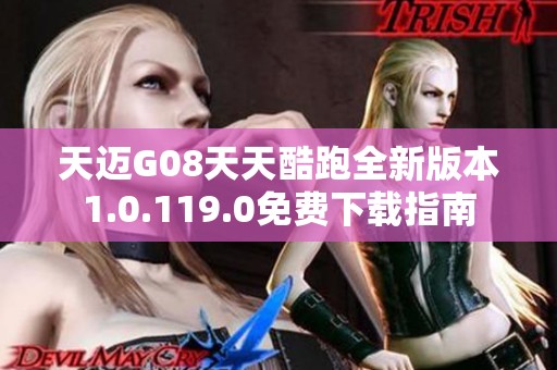 天迈G08天天酷跑全新版本1.0.119.0免费下载指南