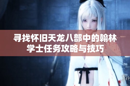 寻找怀旧天龙八部中的翰林学士任务攻略与技巧