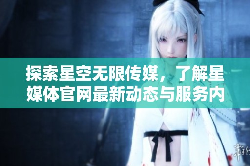 探索星空无限传媒，了解星媒体官网最新动态与服务内容