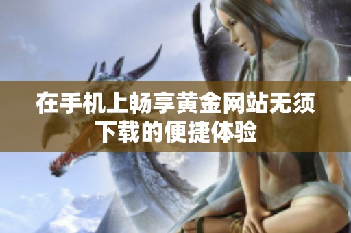 在手机上畅享黄金网站无须下载的便捷体验