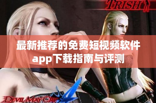 最新推荐的免费短视频软件app下载指南与评测